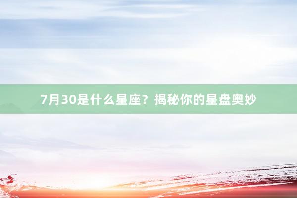 7月30是什么星座？揭秘你的星盘奥妙