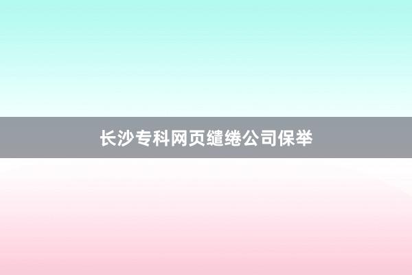 长沙专科网页缱绻公司保举