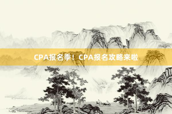 CPA报名季！CPA报名攻略来啦