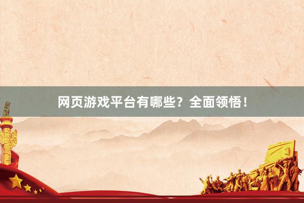 网页游戏平台有哪些？全面领悟！