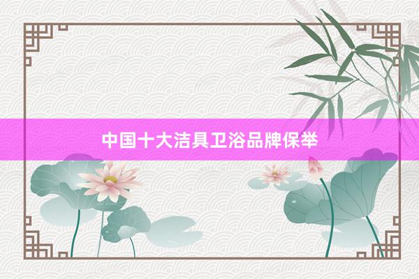 中国十大洁具卫浴品牌保举