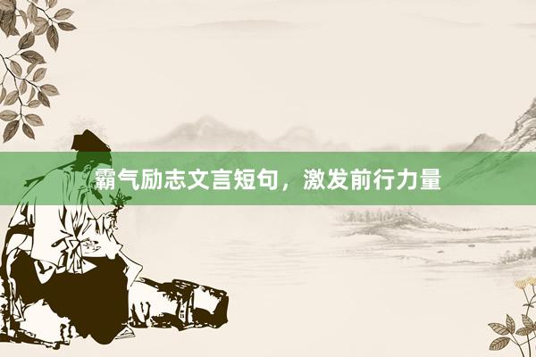 霸气励志文言短句，激发前行力量