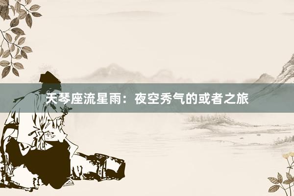 天琴座流星雨：夜空秀气的或者之旅