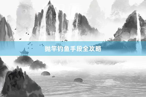 抛竿钓鱼手段全攻略