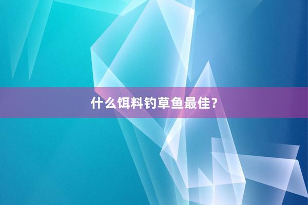 什么饵料钓草鱼最佳？