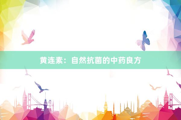 黄连素：自然抗菌的中药良方
