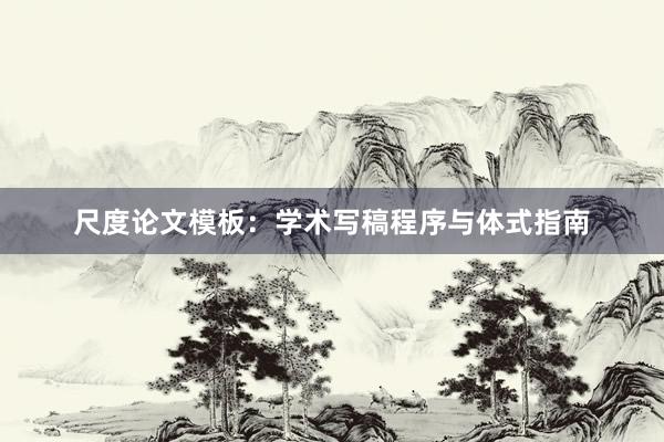 尺度论文模板：学术写稿程序与体式指南